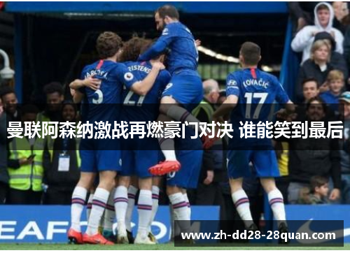 曼联阿森纳激战再燃豪门对决 谁能笑到最后