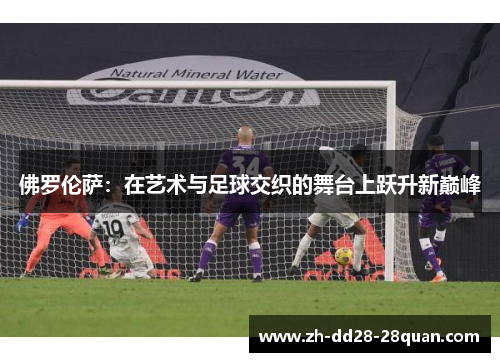 佛罗伦萨：在艺术与足球交织的舞台上跃升新巅峰