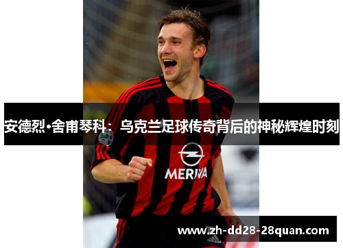 安德烈·舍甫琴科：乌克兰足球传奇背后的神秘辉煌时刻