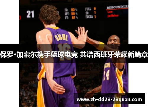 保罗·加索尔携手篮球电竞 共谱西班牙荣耀新篇章